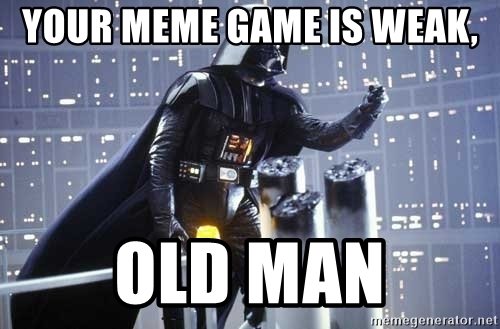 your-meme-game-is-weak-old-man.jpg