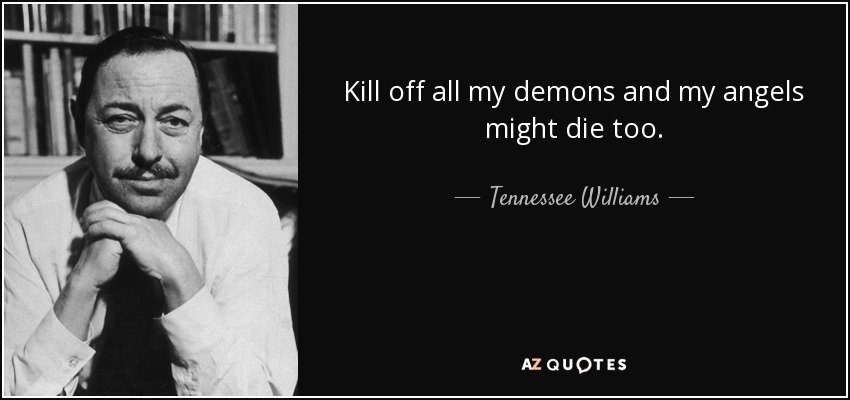 quote-kill-off-all-my-demons-and-my-angels-might-die-too-tennessee-williams-86-91-58.jpg